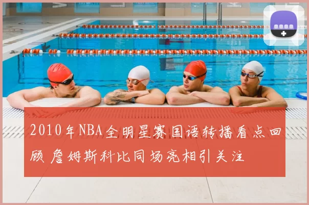 2010年NBA全明星赛国语转播看点回顾 詹姆斯科比同场亮相引关注