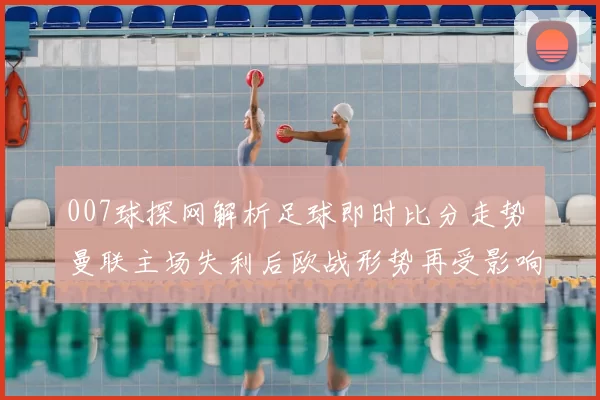 007球探网解析足球即时比分走势 曼联主场失利后欧战形势再受影响