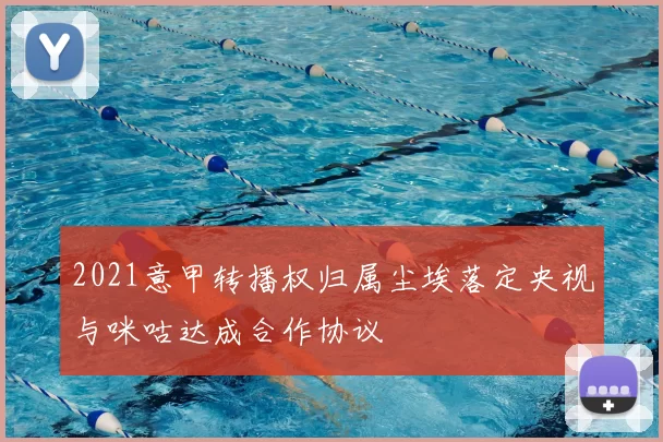 2021意甲转播权归属尘埃落定央视与咪咕达成合作协议