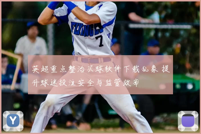 英超重点整治买球软件下载乱象 提升球迷投注安全与监管效率