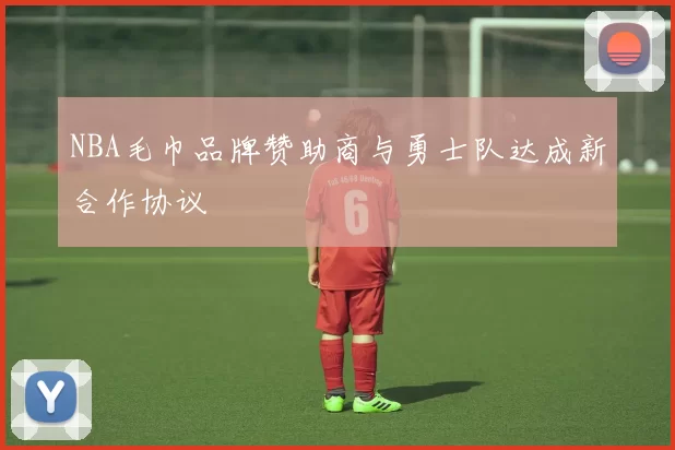 NBA毛巾品牌赞助商与勇士队达成新合作协议
