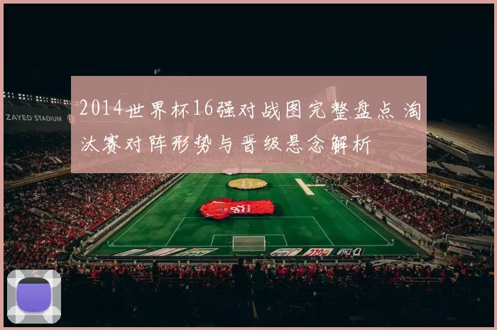 2014世界杯16强对战图完整盘点 淘汰赛对阵形势与晋级悬念解析