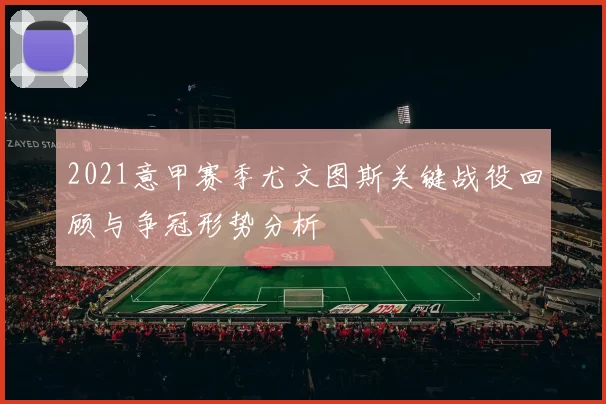2021意甲赛季尤文图斯关键战役回顾与争冠形势分析