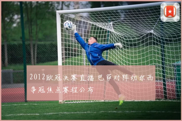 2012欧冠决赛直播 巴萨对阵切尔西争冠焦点赛程公布