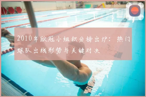 2010年欧冠小组积分榜出炉：热门球队出线形势与关键对决