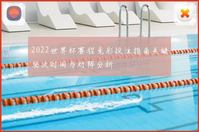 2022世界杯赛程竞彩投注指南关键场次时间与对阵分析