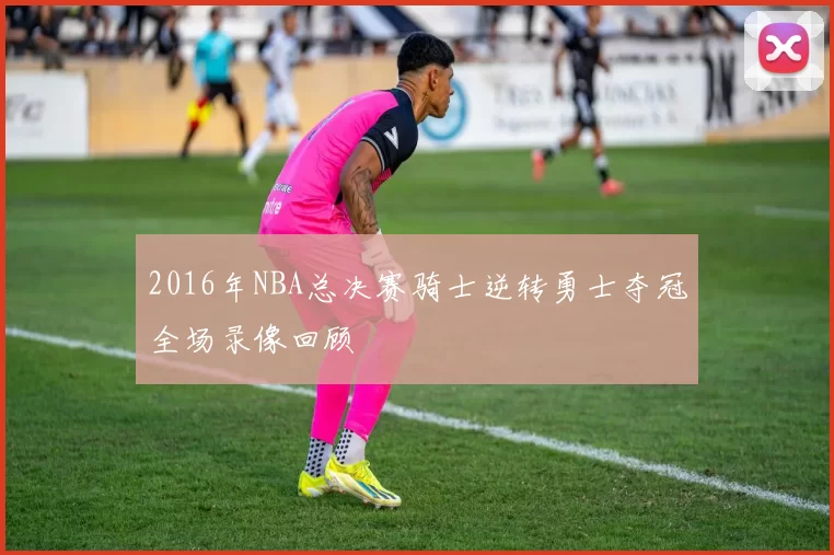 2016年NBA总决赛骑士逆转勇士夺冠全场录像回顾