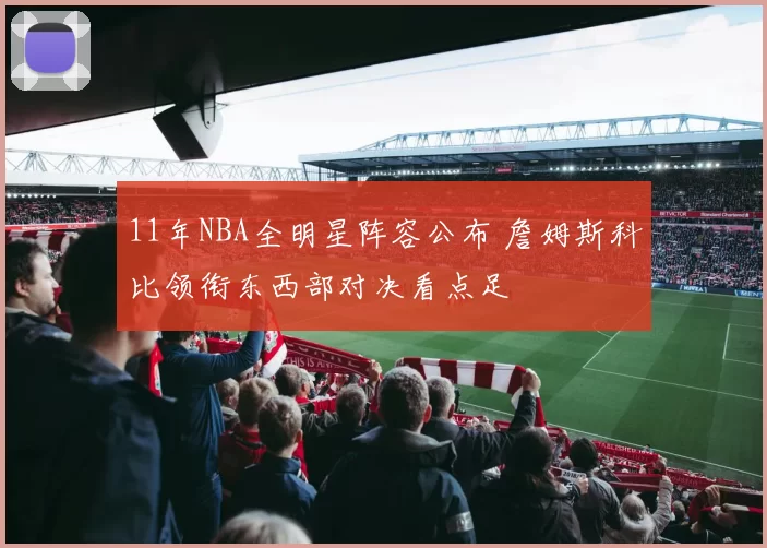 11年NBA全明星阵容公布 詹姆斯科比领衔东西部对决看点足