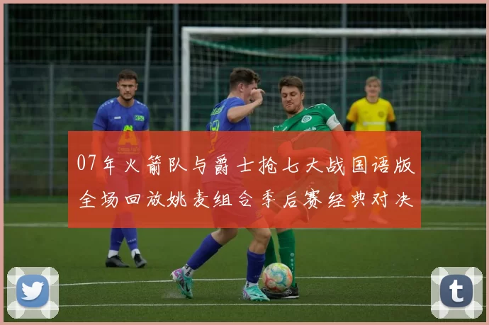07年火箭队与爵士抢七大战国语版全场回放姚麦组合季后赛经典对决