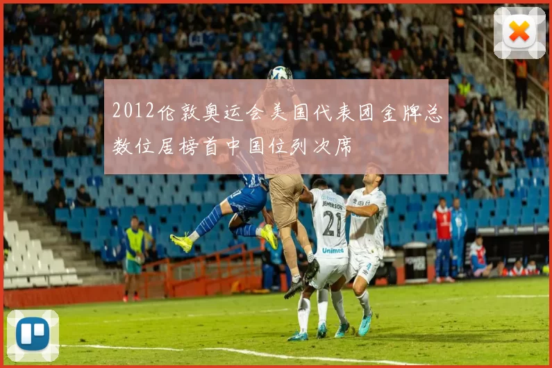 2012伦敦奥运会美国代表团金牌总数位居榜首中国位列次席