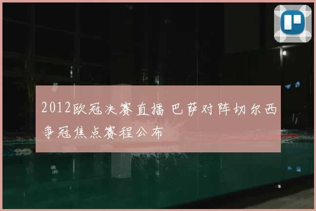 2012欧冠决赛直播 巴萨对阵切尔西争冠焦点赛程公布