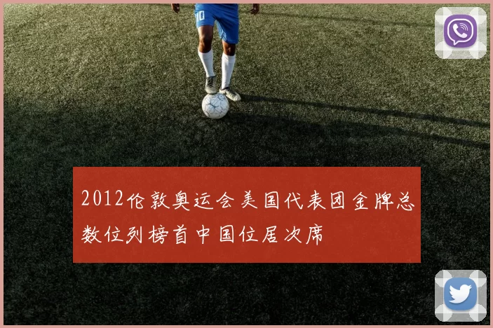 2012伦敦奥运会美国代表团金牌总数位列榜首中国位居次席