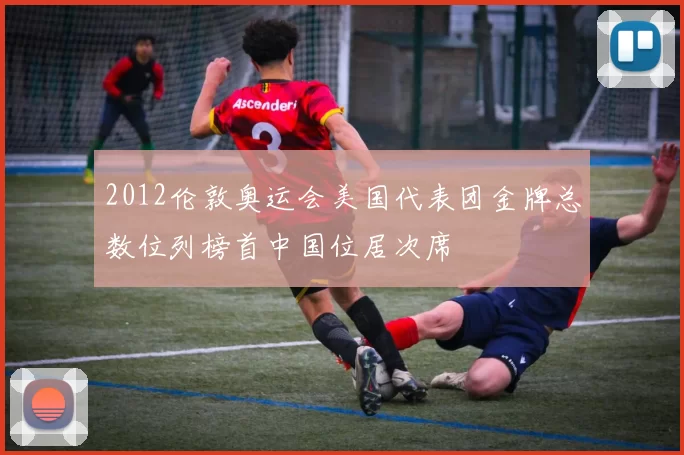 2012伦敦奥运会美国代表团金牌总数位列榜首中国位居次席