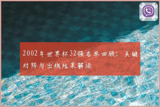 2002年世界杯32强名单回顾：关键对阵与出线结果解读
