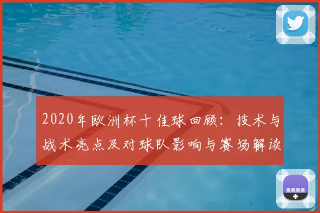 2020年欧洲杯十佳球回顾：技术与战术亮点及对球队影响与赛场解读