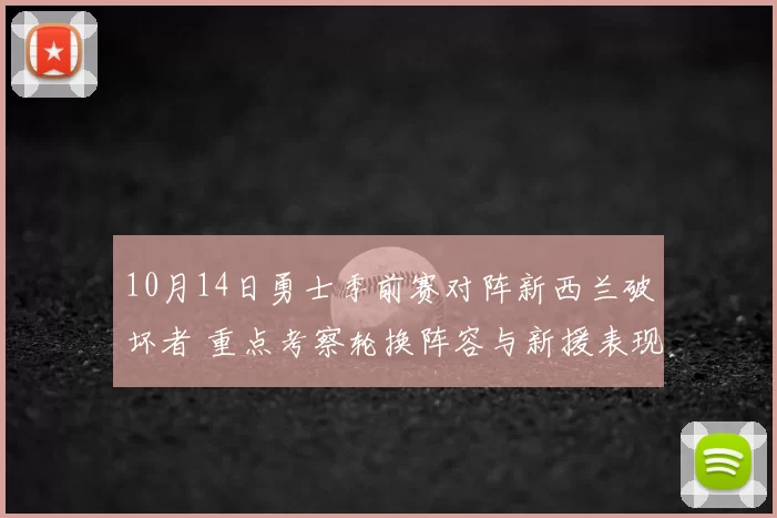 10月14日勇士季前赛对阵新西兰破坏者 重点考察轮换阵容与新援表现
