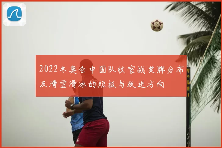2022冬奥会中国队收官战奖牌分布及滑雪滑冰的短板与改进方向