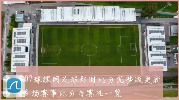 007球探网足球即时比分完整版更新 多场赛事比分与赛况一览