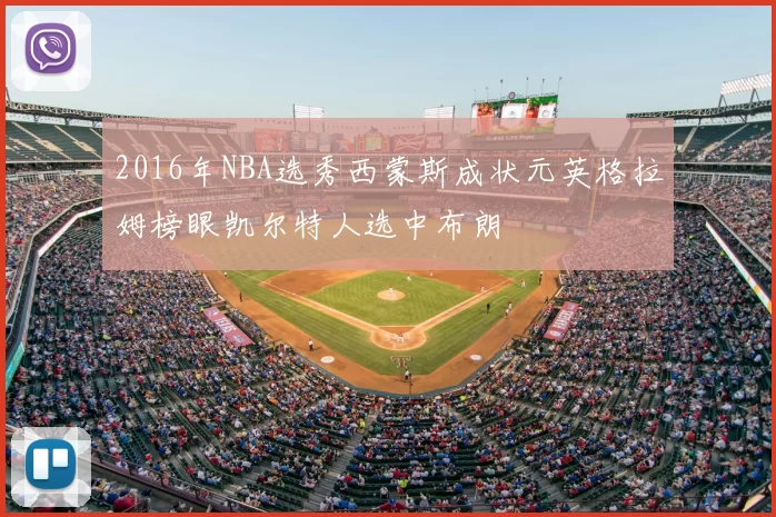 2016年NBA选秀西蒙斯成状元英格拉姆榜眼凯尔特人选中布朗