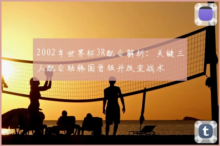 2002年世界杯3R配合解析:关键三人配合助韩国晋级并改变战术