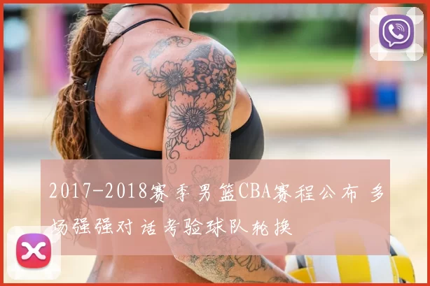 2017-2018赛季男篮CBA赛程公布 多场强强对话考验球队轮换