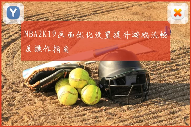 NBA2K19画面优化设置提升游戏流畅度操作指南