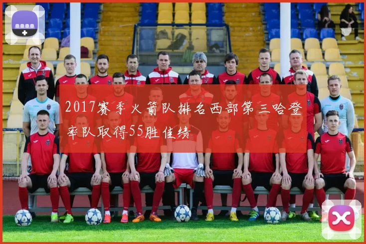 2017赛季火箭队排名西部第三哈登率队取得55胜佳绩