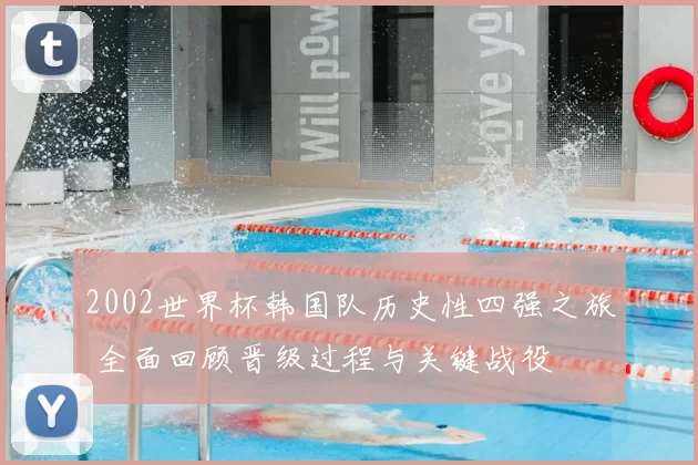 2002世界杯韩国队历史性四强之旅 全面回顾晋级过程与关键战役