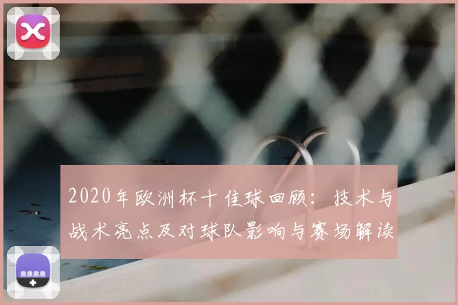 2020年欧洲杯十佳球回顾：技术与战术亮点及对球队影响与赛场解读