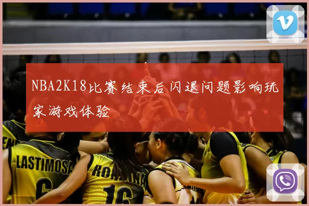 NBA2K18比赛结束后闪退问题影响玩家游戏体验