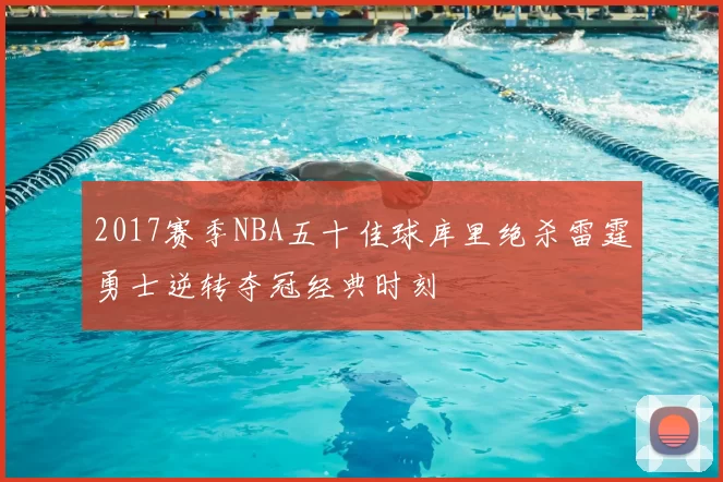 2017赛季NBA五十佳球库里绝杀雷霆勇士逆转夺冠经典时刻