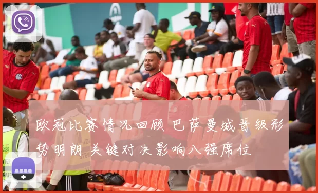欧冠比赛情况回顾 巴萨曼城晋级形势明朗 关键对决影响八强席位