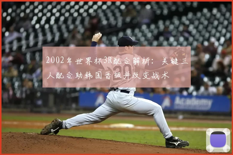 2002年世界杯3R配合解析:关键三人配合助韩国晋级并改变战术