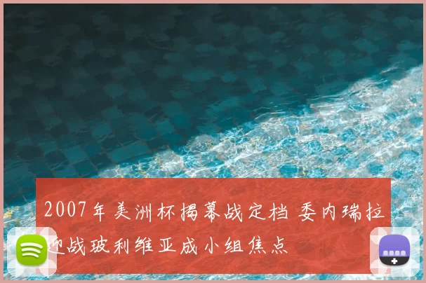 2007年美洲杯揭幕战定档 委内瑞拉迎战玻利维亚成小组焦点