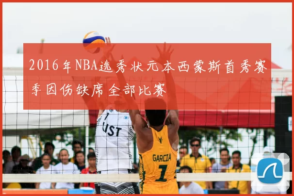 2016年NBA选秀状元本西蒙斯首秀赛季因伤缺席全部比赛