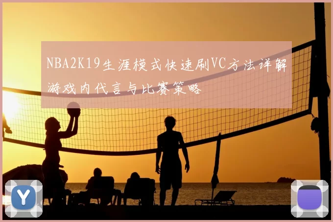 NBA2K19生涯模式快速刷VC方法详解游戏内代言与比赛策略