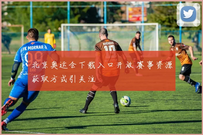 北京奥运会下载入口开放 赛事资源获取方式引关注