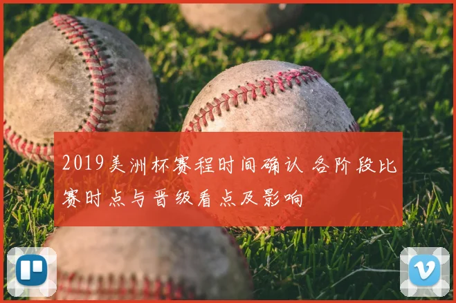 2019美洲杯赛程时间确认 各阶段比赛时点与晋级看点及影响