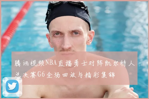 腾讯视频NBA直播勇士对阵凯尔特人总决赛G6全场回放与精彩集锦