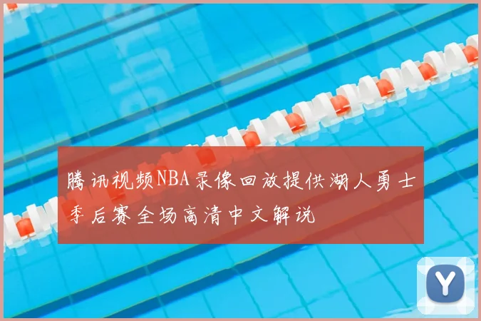 腾讯视频NBA录像回放提供湖人勇士季后赛全场高清中文解说