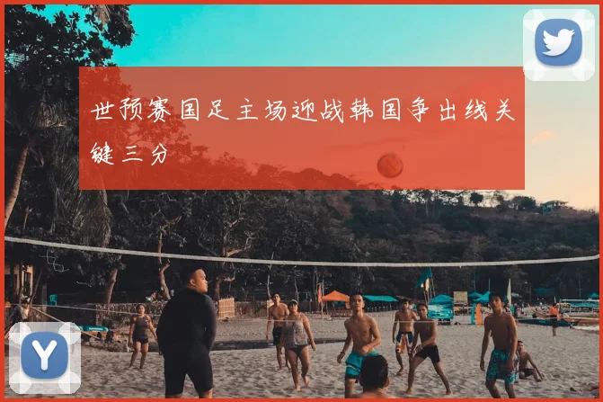 世预赛国足主场迎战韩国争出线关键三分