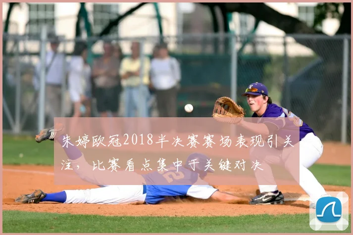 朱婷欧冠2018半决赛赛场表现引关注,比赛看点集中于关键对决